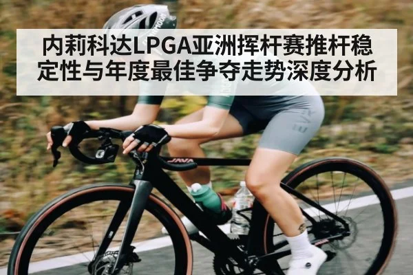 内莉科达LPGA亚洲挥杆赛推杆稳定性与年度最佳争夺走势深度分析