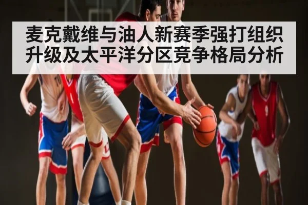 麦克戴维与油人新赛季强打组织升级及太平洋分区竞争格局分析