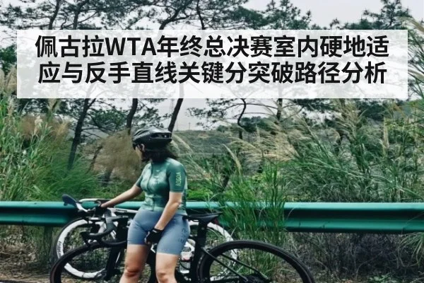 佩古拉WTA年终总决赛室内硬地适应与反手直线关键分突破路径分析
