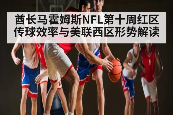 酋长马霍姆斯NFL第十周红区传球效率与美联西区形势解读
